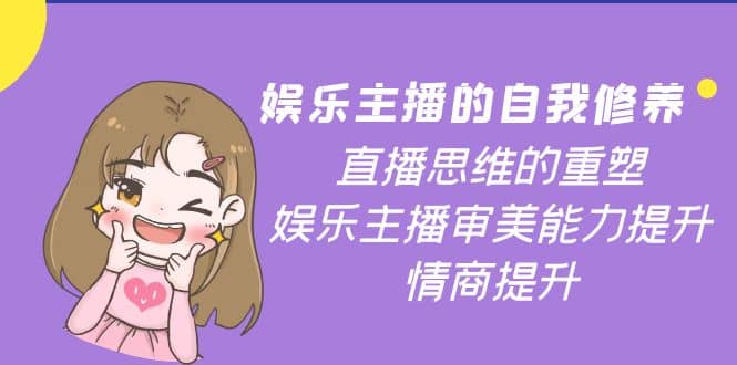 娱乐主播的自我修养，直播思维的重塑，娱乐主播审美能力提升，情商提升-刀客资源网