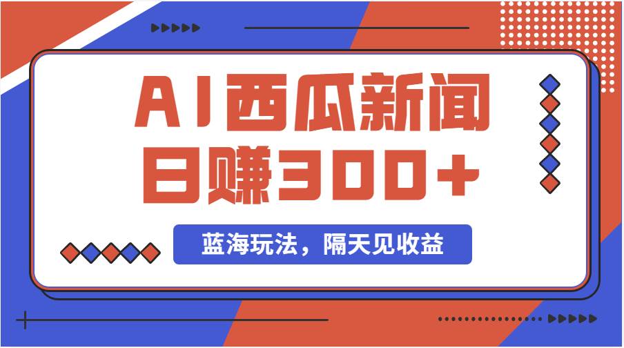蓝海最新玩法西瓜视频原创搞笑新闻当天有收益单号日赚300+项目-刀客资源网