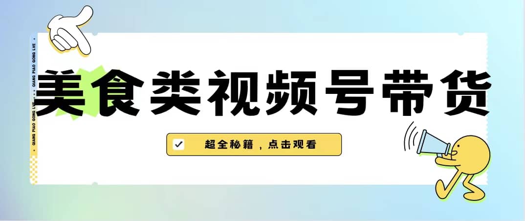美食类视频号带货【内含去重方法】-刀客资源网
