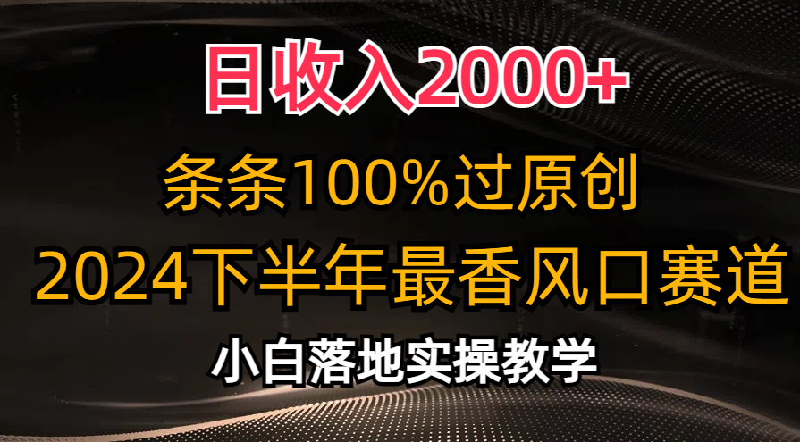 2024下半年最香风口赛道，小白轻松上手，日收入2000+，条条100%过原创-刀客资源网