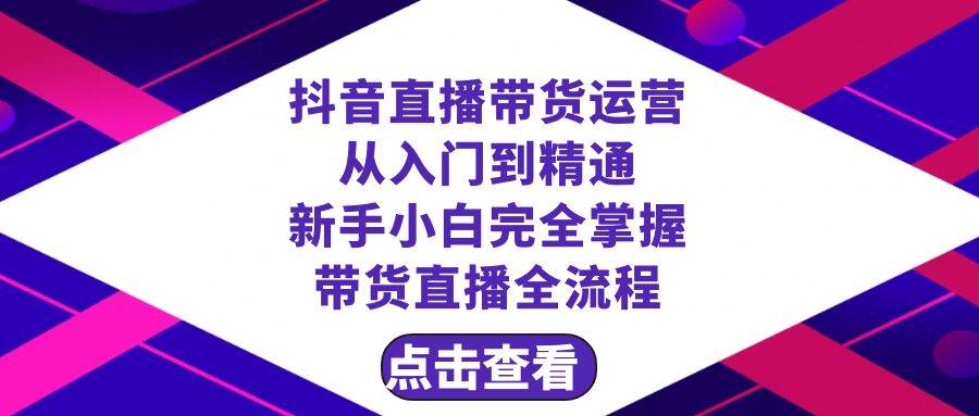 抖音直播带货 运营从入门到精通，小白完全掌握带货直播全流程（23节）-刀客资源网