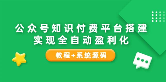 公众号知识付费平台搭建，实现全自动化盈利（教程+系统源码）-刀客资源网