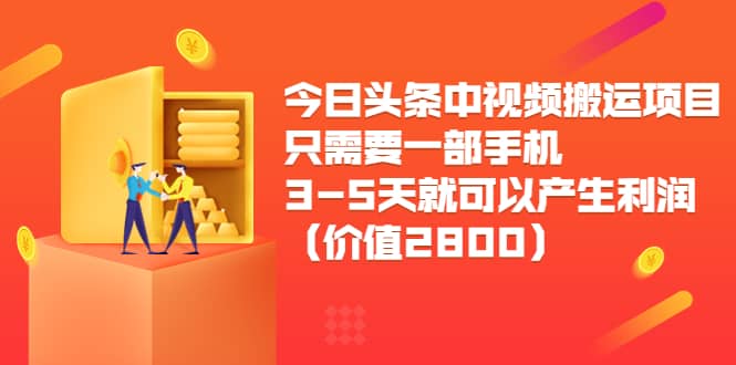 今日头条中视频搬运项目，只需要一部手机3-5天就可以产生利润（价值2800）-刀客资源网