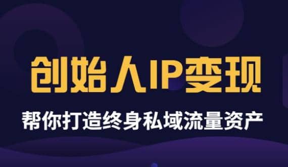 《创始人IP变现》精华版，帮你打造终身私域流量资产（无水印）-刀客资源网