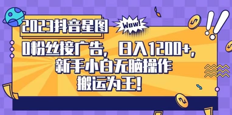 抖音星图0粉接广告，小白小白无脑操作日入1200+，无上限无门槛，搬运为王！【揭秘】-刀客资源网