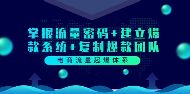 电商流量起爆体系：掌握流量密码+建立爆款系统+复制爆款团队（价值599）-刀客资源网