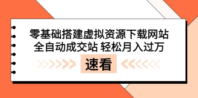 零基础搭建虚拟资源下载网站，全自动成交站 轻松月入过万（源码+安装教程)-刀客资源网