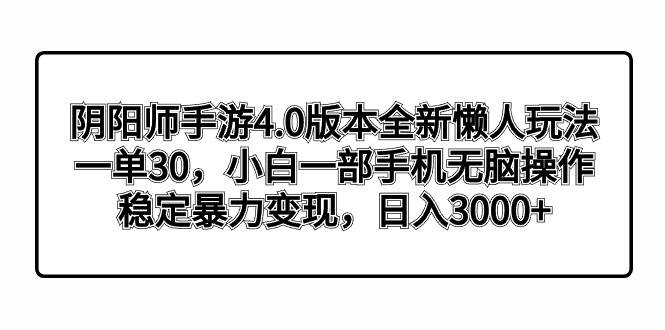 阴阳师手游4.0版本全新懒人玩法，一单30，小白一部手机无脑操作，稳定暴力变现-刀客资源网