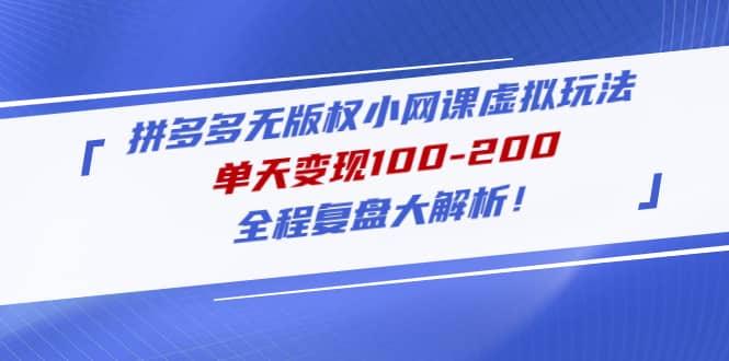 拼多多无版权小网课虚拟玩法，全程复盘大解析-刀客资源网