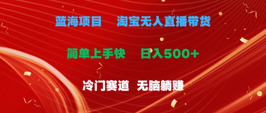 蓝海项目  淘宝无人直播冷门赛道  日赚500+无脑躺赚  小白有手就行-刀客资源网