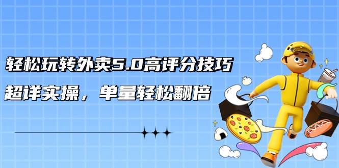 轻松玩转外卖5.0高评分技巧，超详实操，单量轻松翻倍（21节视频课）-刀客资源网