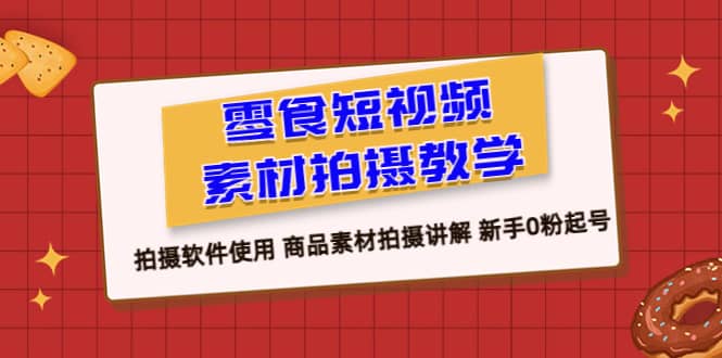 零食 短视频素材拍摄教学，拍摄软件使用 商品素材拍摄讲解 小白0粉起号-刀客资源网