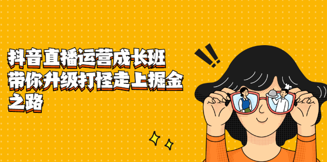 抖音直播运营成长班，带你升级打怪走上掘金之路-刀客资源网