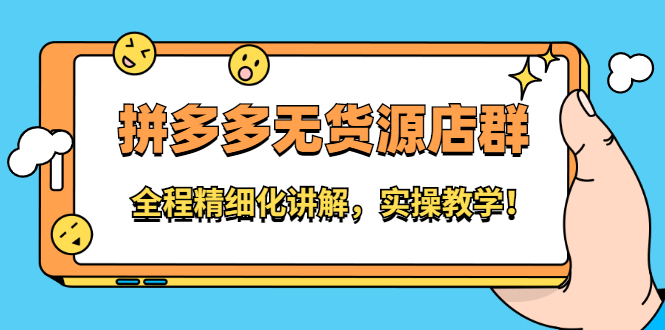 拼多多无货源店群：全程精细化讲解，实操教学-刀客资源网