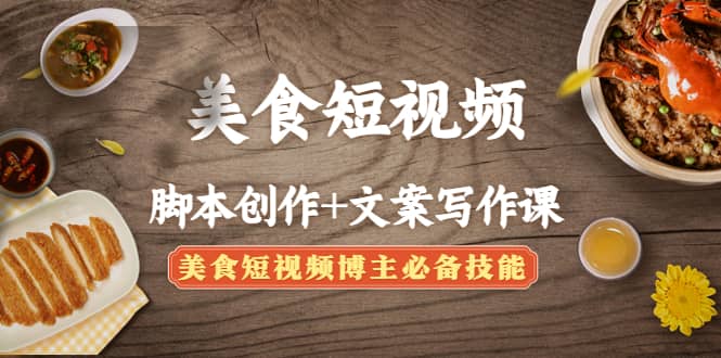 美食短视频创作+文案写作课：美食短视频博主必备技能-刀客资源网
