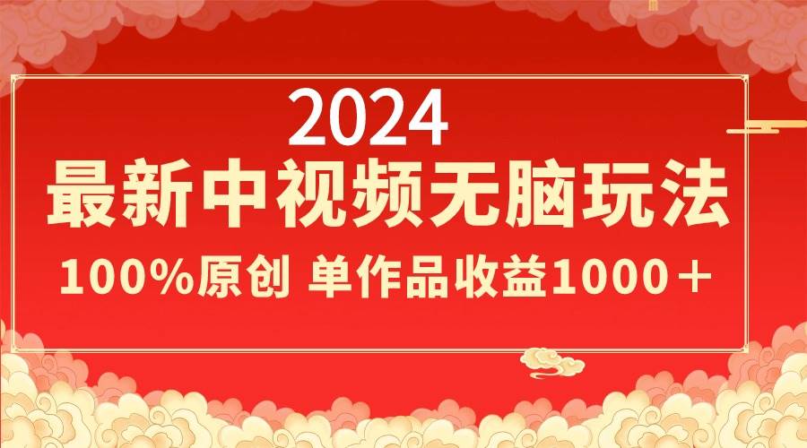 2024最新中视频无脑玩法，作品制作简单，100%原创，单作品收益1000＋-刀客资源网