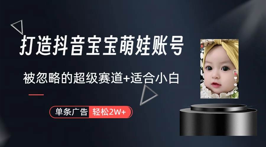 打造抖音宝宝账号，一条广告2W，大部分人忽略的超级赛道（教程+素材+软件）-刀客资源网