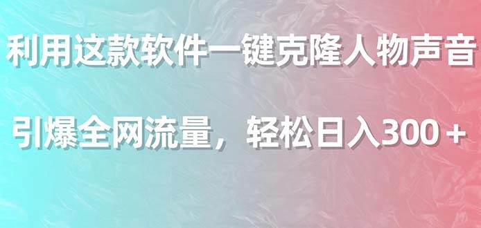 利用这款软件一键克隆人物声音，引爆全网流量，轻松日入300＋-刀客资源网