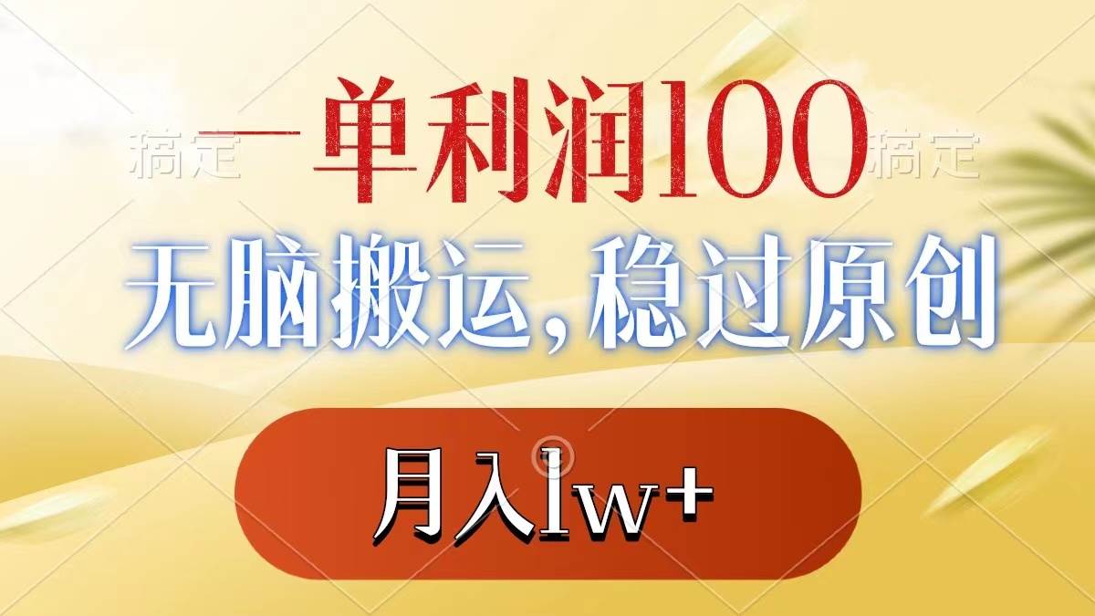一单利润100+，无脑搬运，稳过原创，月入1w+-刀客资源网