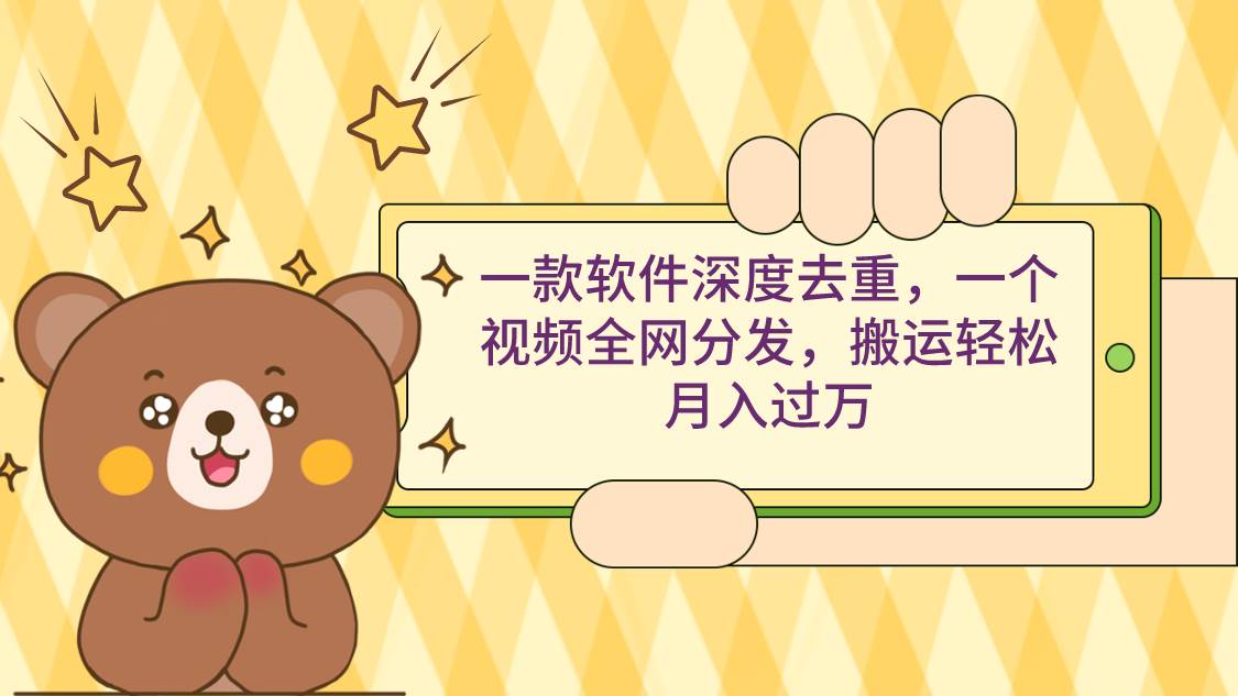 一款软件深度去重，一个视频全网分发，搬运轻松月入过万-刀客资源网