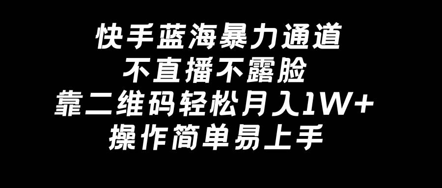 快手蓝海暴力通道，不直播不露脸，靠二维码轻松月入1W+，操作简单易上手-刀客资源网