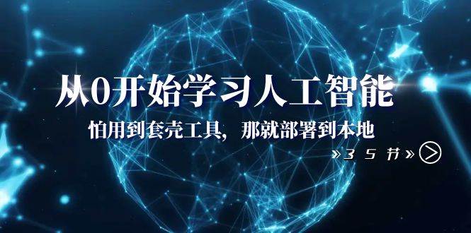 从0开始学习人工智能：怕用到套壳工具，那就部署到本地（35节课）-刀客资源网