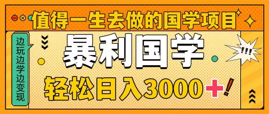 值得一生去做的国学项目，暴力国学，轻松日入3000+-刀客资源网