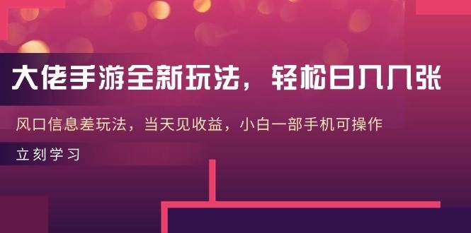 大佬手游全新玩法，轻松日入几张，风口信息差玩法，当天见收益，小白一…-刀客资源网