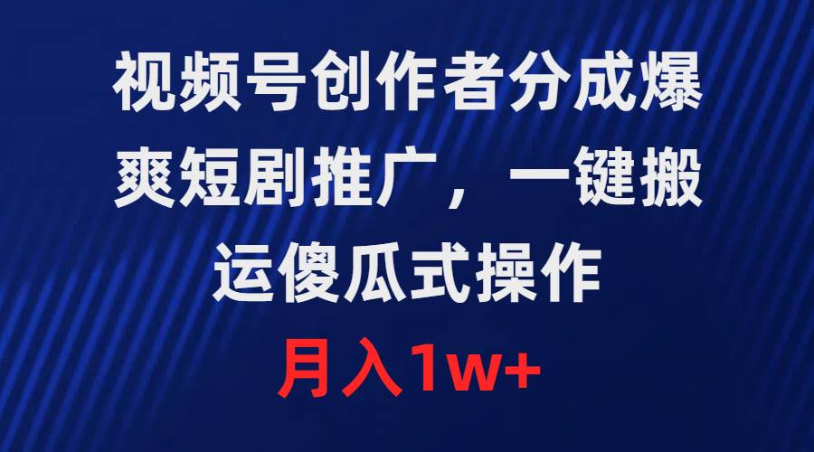 视频号创作者分成，爆爽短剧推广，一键搬运，傻瓜式操作，月入1w+-刀客资源网