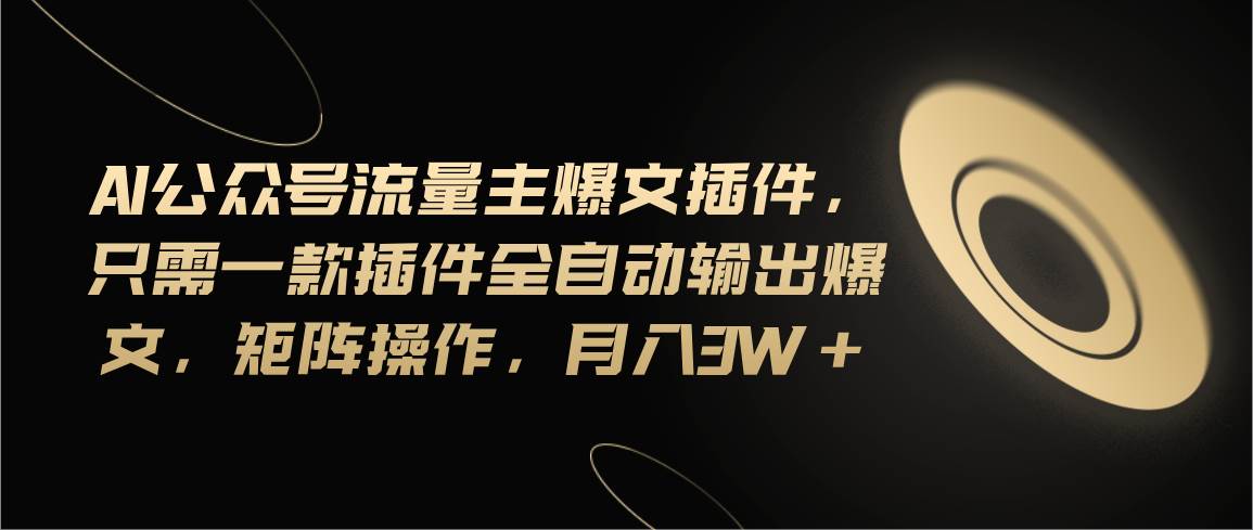 Ai公众号流量主爆文插件，只需一款插件全自动输出爆文，矩阵操作，月入3w+-刀客资源网