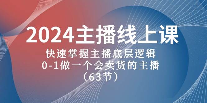 2024主播线上课，快速掌握主播底层逻辑，0-1做一个会卖货的主播（63节课）-刀客资源网