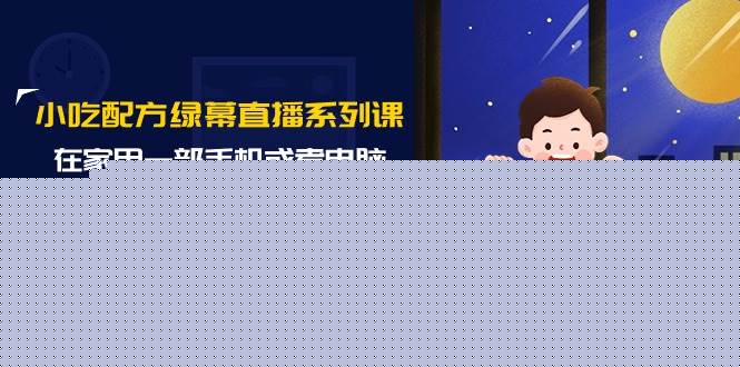 小吃配方绿幕直播系列课，在家用一部手机或者电脑也能创收（14节课）-刀客资源网