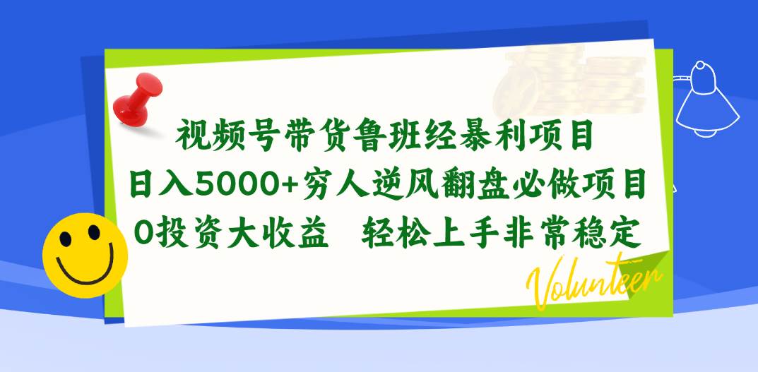 视频号带货鲁班经暴利项目，日入5000+，穷人逆风翻盘必做项目，0投资…-刀客资源网