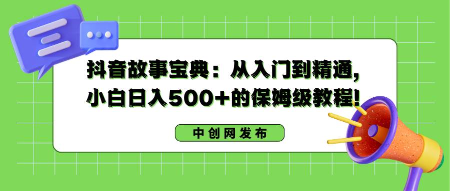 抖音故事宝典：从入门到精通，小白日入500+的保姆级教程！-刀客资源网