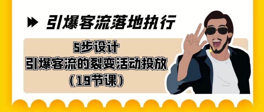 引爆-客流落地执行，5步设计引爆客流的裂变活动投放（19节课）-刀客资源网