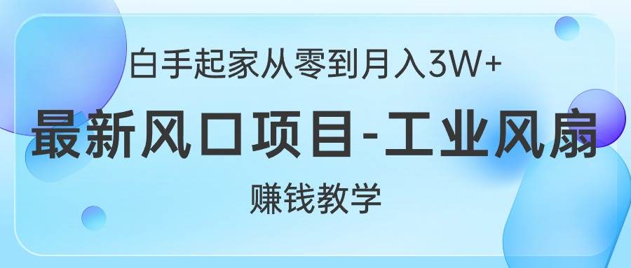 白手起家从零到月入3W+，最新风口项目-工业风扇赚钱教学-刀客资源网