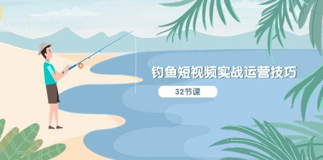 钓鱼短视频实战运营技巧，系统性讲解定位ip策划  能听懂，能落地，能实操-刀客资源网