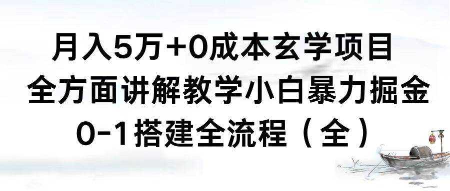 月入5万+0成本玄学项目，全方面讲解教学，0-1搭建全流程（全）小白暴力掘金-刀客资源网