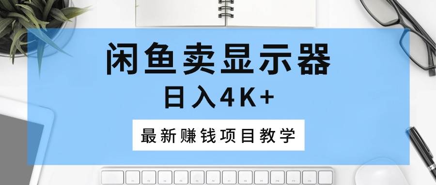 闲鱼卖显示器，日入4K+，最新赚钱项目教学-刀客资源网