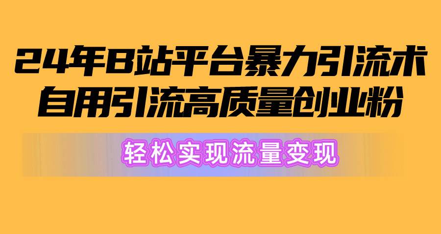 2024年B站平台暴力引流术，自用引流高质量创业粉，轻松实现流量变现！-刀客资源网