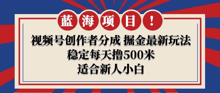 【蓝海项目】视频号创作者分成 掘金最新玩法 稳定每天撸500米 适合新人小白-刀客资源网