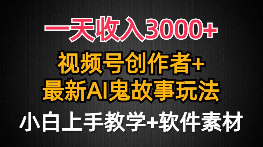 一天收入3000+，视频号创作者AI创作鬼故事玩法，条条爆流量，小白也能轻…-刀客资源网