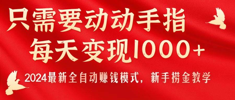 只需要动动手指，每天变现1000+，2024最新全自动赚钱模式，小白捞金教学！-刀客资源网