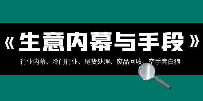 生意内幕·与手段：行业内幕、冷门行业、尾货处理、废品回收、空手套白狼（全集）-刀客资源网