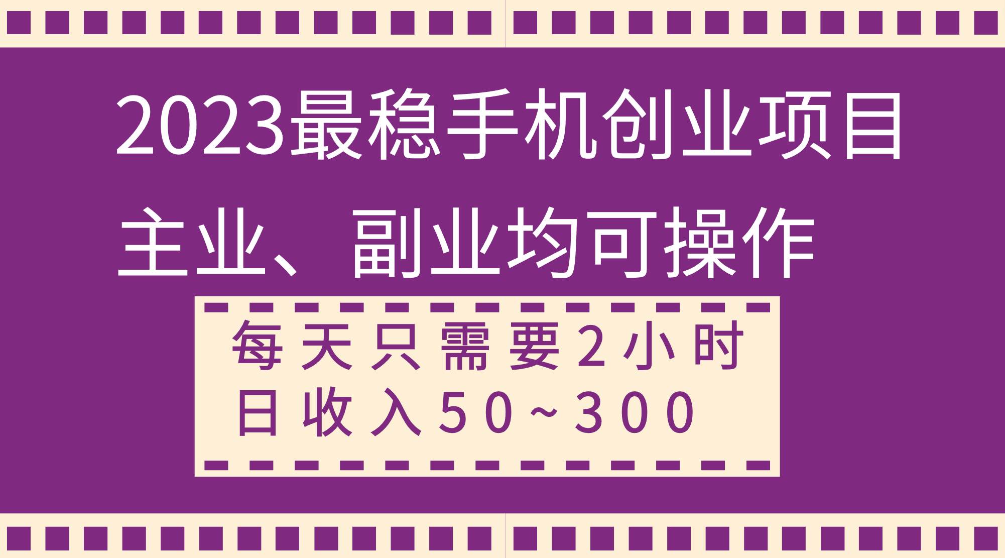 2023最稳手机创业项目，主业、副业均可操作，每天只需2小时，日收入50~300+-刀客资源网