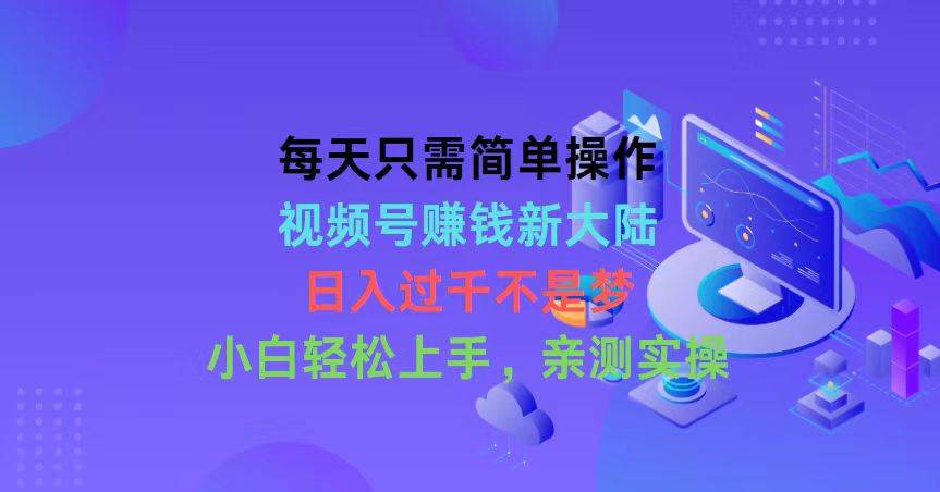 每天只需简单操作，视频号赚钱新大陆，日入过千不是梦，小白轻松上手，…-刀客资源网