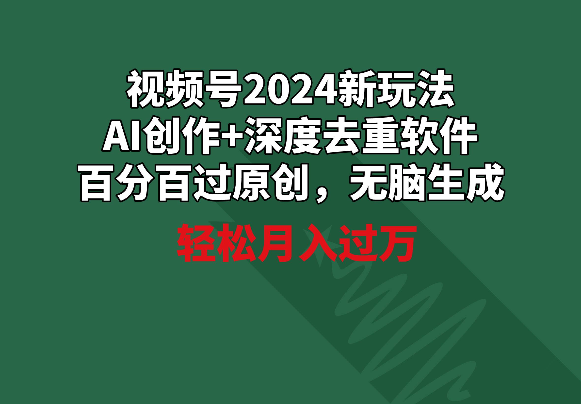 视频号2024新玩法，AI创作+深度去重软件 百分百过原创，无脑生成，月入过万-刀客资源网