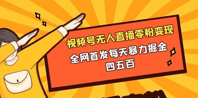 微信视频号无人直播零粉变现，全网首发每天暴力掘金四五百-刀客资源网
