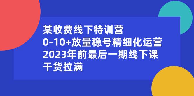 某收费线下特训营：0-10+放量稳号精细化运营，2023年前最后一期线下课，干货拉满-刀客资源网