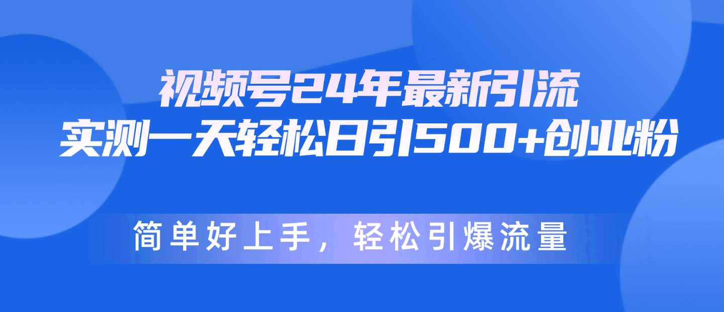 视频号24年最新引流，一天轻松日引500+创业粉，简单好上手，轻松引爆流量-刀客资源网
